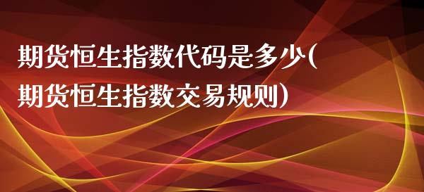 期货恒生指数代码是多少(期货恒生指数交易规则)_https://www.iteshow.com_期货品种_第1张