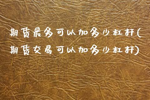 期货最多可以加多少杠杆(期货交易可以加多少杠杆)_https://www.iteshow.com_期货知识_第1张