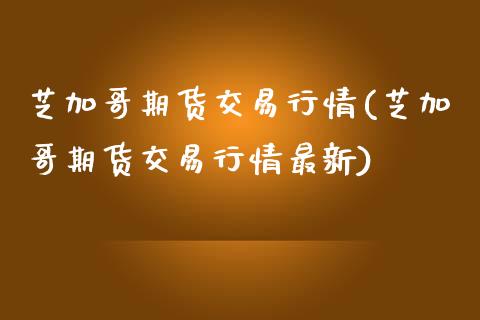 芝加哥期货交易行情(芝加哥期货交易行情最新)_https://www.iteshow.com_黄金期货_第1张