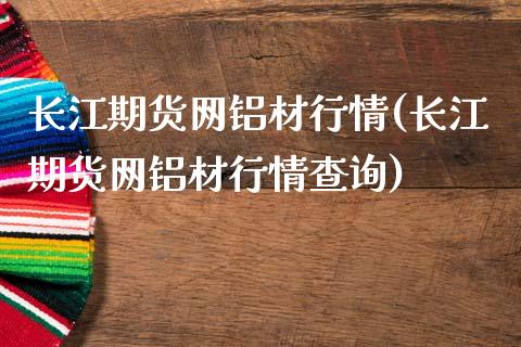 长江期货网铝材行情(长江期货网铝材行情查询)_https://www.iteshow.com_期货手续费_第1张