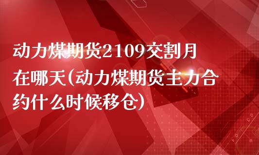 动力煤期货2109交割月在哪天(动力煤期货主力合约什么时候移仓)_https://www.iteshow.com_期货品种_第1张