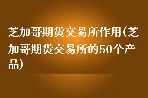 芝加哥期货交易所作用(芝加哥期货交易所的50个产品)_https://www.iteshow.com_基金_第1张