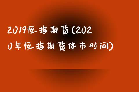 2019恒指期货(2020年恒指期货休市时间)_https://www.iteshow.com_股指期权_第1张