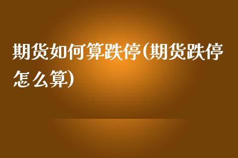 期货如何算跌停(期货跌停怎么算)_https://www.iteshow.com_期货手续费_第1张