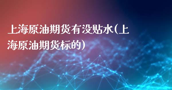 上海原油期货有没贴水(上海原油期货标的)_https://www.iteshow.com_期货品种_第1张