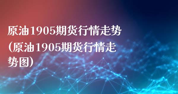 原油1905期货行情走势(原油1905期货行情走势图)_https://www.iteshow.com_期货开户_第1张