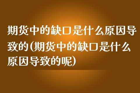 期货中的缺口是什么原因导致的(期货中的缺口是什么原因导致的呢)_https://www.iteshow.com_商品期权_第1张