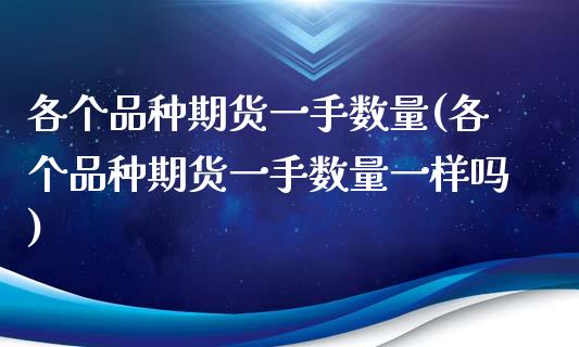 各个品种期货一手数量(各个品种期货一手数量一样吗)_https://www.iteshow.com_股指期货_第1张