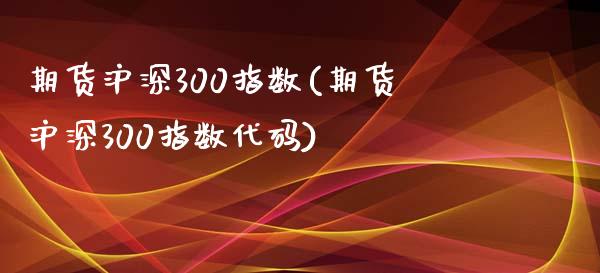 期货沪深300指数(期货沪深300指数代码)_https://www.iteshow.com_商品期权_第1张