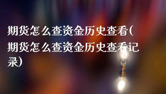 期货怎么查资金历史查看(期货怎么查资金历史查看记录)_https://www.iteshow.com_原油期货_第1张