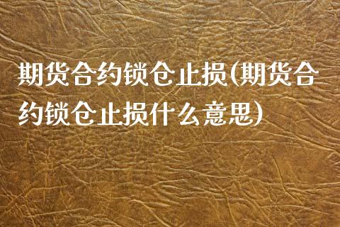 期货合约锁仓止损(期货合约锁仓止损什么意思)_https://www.iteshow.com_股指期权_第1张