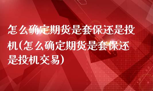 怎么确定期货是套保还是投机(怎么确定期货是套保还是投机交易)_https://www.iteshow.com_基金_第1张