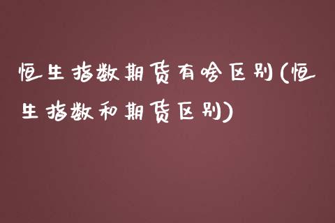 恒生指数期货有啥区别(恒生指数和期货区别)_https://www.iteshow.com_股指期权_第1张