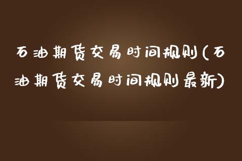 石油期货交易时间规则(石油期货交易时间规则最新)_https://www.iteshow.com_黄金期货_第1张