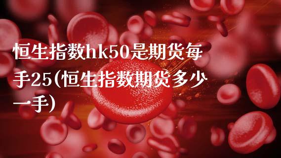 恒生指数hk50是期货每手25(恒生指数期货多少一手)_https://www.iteshow.com_期货公司_第1张