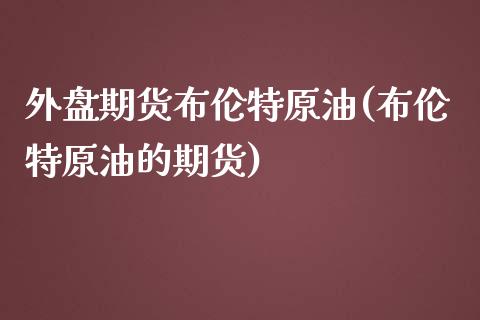 外盘期货布伦特原油(布伦特原油的期货)_https://www.iteshow.com_期货公司_第1张