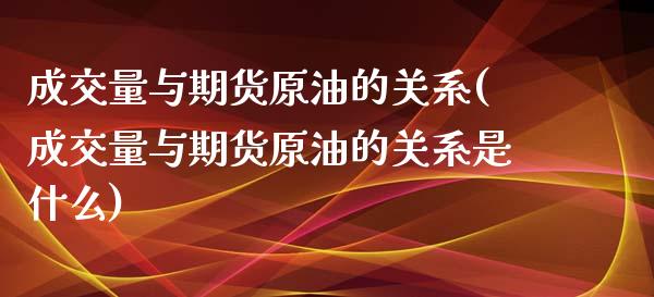 成交量与期货原油的关系(成交量与期货原油的关系是什么)_https://www.iteshow.com_股票_第1张