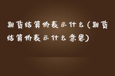 期货结算价表示什么(期货结算价表示什么意思)_https://www.iteshow.com_期货公司_第1张