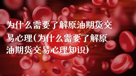 为什么需要了解原油期货交易心理(为什么需要了解原油期货交易心理知识)_https://www.iteshow.com_期货开户_第1张