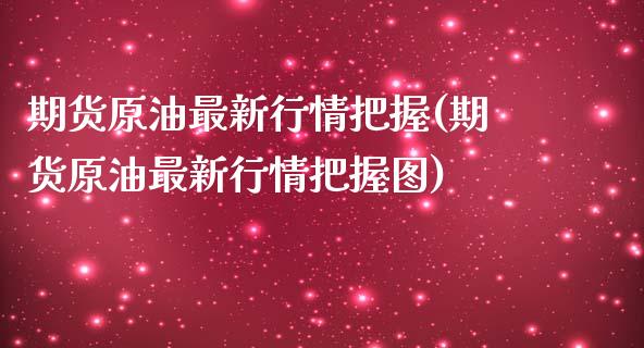 期货原油最新行情把握(期货原油最新行情把握图)_https://www.iteshow.com_期货知识_第1张