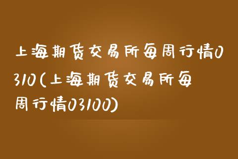 上海期货交易所每周行情0310(上海期货交易所每周行情03100)_https://www.iteshow.com_股指期权_第1张