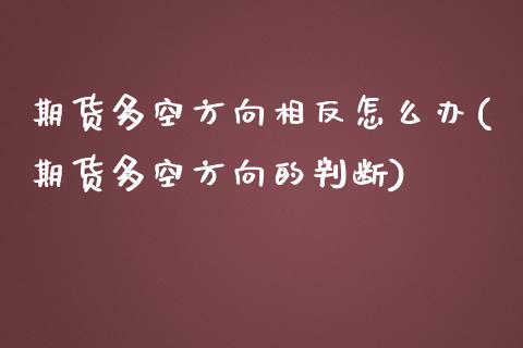 期货多空方向相反怎么办(期货多空方向的判断)_https://www.iteshow.com_期货手续费_第1张