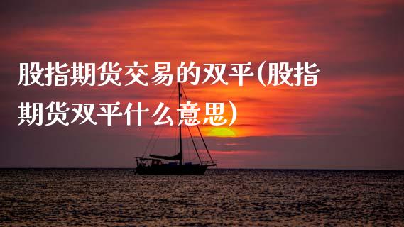 股指期货交易的双平(股指期货双平什么意思)_https://www.iteshow.com_股票_第1张