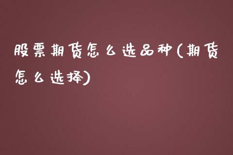 股票期货怎么选品种(期货怎么选择)_https://www.iteshow.com_股指期货_第1张