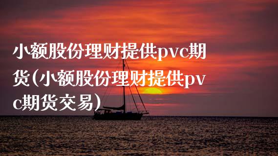 小额股份理财提供pvc期货(小额股份理财提供pvc期货交易)_https://www.iteshow.com_期货手续费_第1张