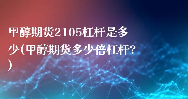 甲醇期货2105杠杆是多少(甲醇期货多少倍杠杆?)_https://www.iteshow.com_商品期货_第1张