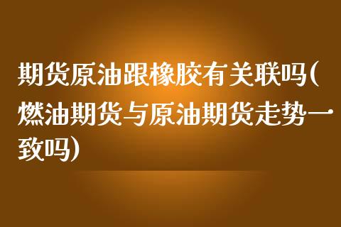 期货原油跟橡胶有关联吗(燃油期货与原油期货走势一致吗)_https://www.iteshow.com_期货开户_第1张