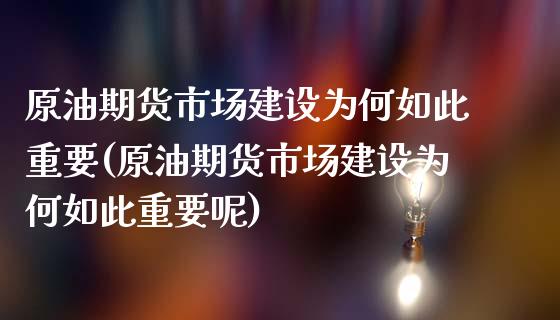 原油期货市场建设为何如此重要(原油期货市场建设为何如此重要呢)_https://www.iteshow.com_商品期权_第1张