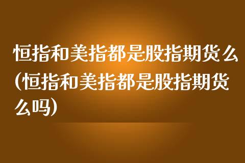 恒指和美指都是股指期货么(恒指和美指都是股指期货么吗)_https://www.iteshow.com_期货手续费_第1张