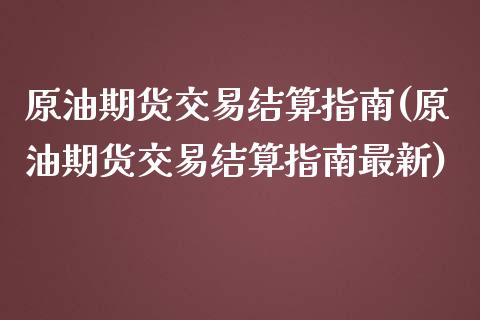 原油期货交易结算指南(原油期货交易结算指南最新)_https://www.iteshow.com_股指期权_第1张