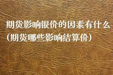 期货影响银价的因素有什么(期货哪些影响结算价)_https://www.iteshow.com_黄金期货_第1张