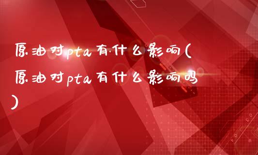 原油对pta有什么影响(原油对pta有什么影响吗)_https://www.iteshow.com_期货手续费_第1张