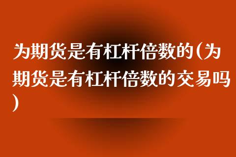 为期货是有杠杆倍数的(为期货是有杠杆倍数的交易吗)_https://www.iteshow.com_商品期货_第1张