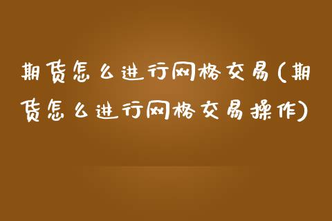 期货怎么进行网格交易(期货怎么进行网格交易操作)_https://www.iteshow.com_股票_第1张