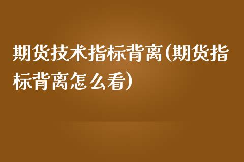 期货技术指标背离(期货指标背离怎么看)_https://www.iteshow.com_商品期货_第1张