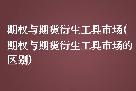 期权与期货衍生工具市场(期权与期货衍生工具市场的区别)_https://www.iteshow.com_期货开户_第1张