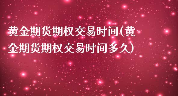 黄金期货期权交易时间(黄金期货期权交易时间多久)_https://www.iteshow.com_期货知识_第1张