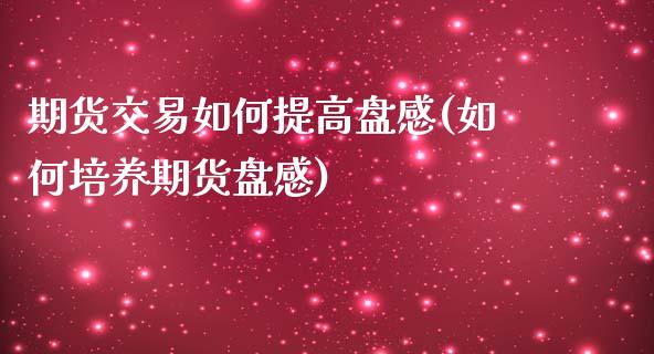 期货交易如何提高盘感(如何培养期货盘感)_https://www.iteshow.com_股指期权_第1张