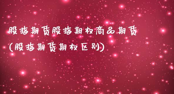 股指期货股指期权商品期货(股指期货期权区别)_https://www.iteshow.com_商品期货_第1张