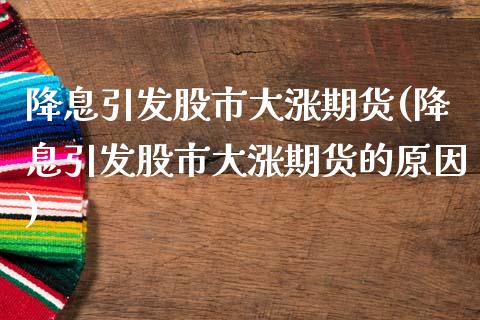 降息引发股市大涨期货(降息引发股市大涨期货的原因)_https://www.iteshow.com_期货公司_第1张