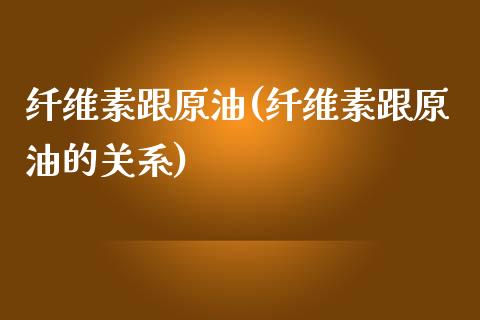 纤维素跟原油(纤维素跟原油的关系)_https://www.iteshow.com_基金_第1张