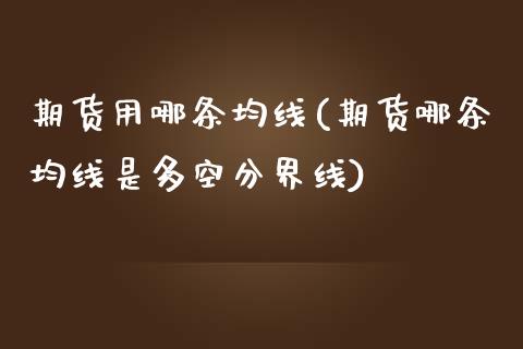 期货用哪条均线(期货哪条均线是多空分界线)_https://www.iteshow.com_期货开户_第1张