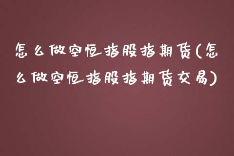 怎么做空恒指股指期货(怎么做空恒指股指期货交易)_https://www.iteshow.com_期货知识_第1张