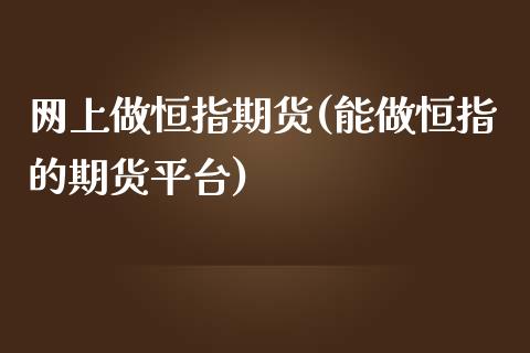 网上做恒指期货(能做恒指的期货平台)_https://www.iteshow.com_期货知识_第1张