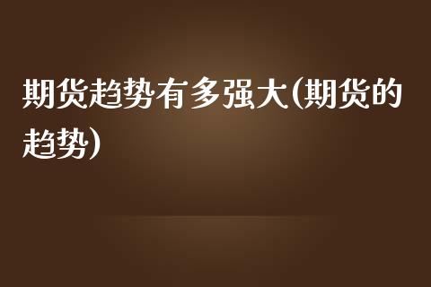 期货趋势有多强大(期货的趋势)_https://www.iteshow.com_期货公司_第1张