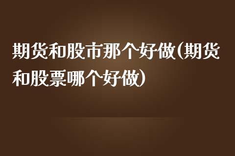 期货和股市那个好做(期货和股票哪个好做)_https://www.iteshow.com_期货百科_第1张